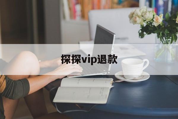 探探vip退款(探探会员申请退款)