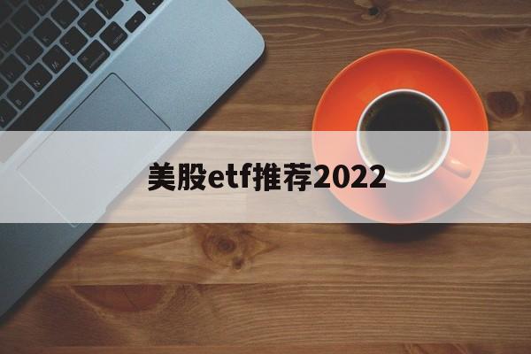 美股etf推荐2022(美股etf交易规则及费用)