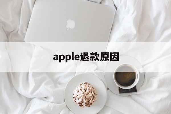 apple退款原因(iphone退款原因)