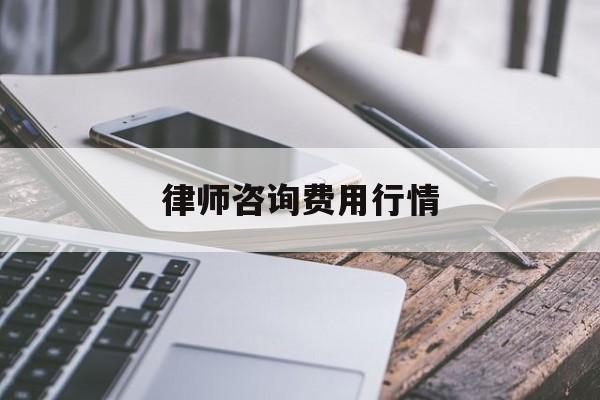 律师咨询费用行情(律师咨询费用行情怎么算)