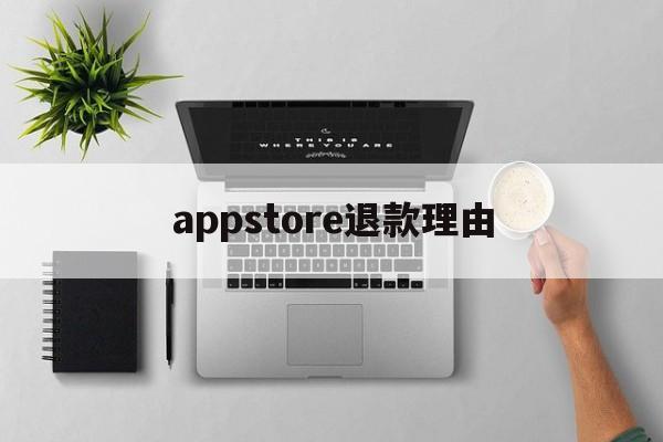 appstore退款理由(app store退款成功的理由)