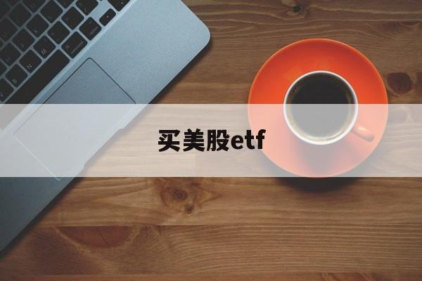 买美股etf(买美股etf手续费高吗)