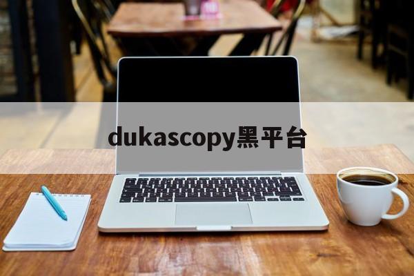 dukascopy黑平台(dukascopy怎么样)