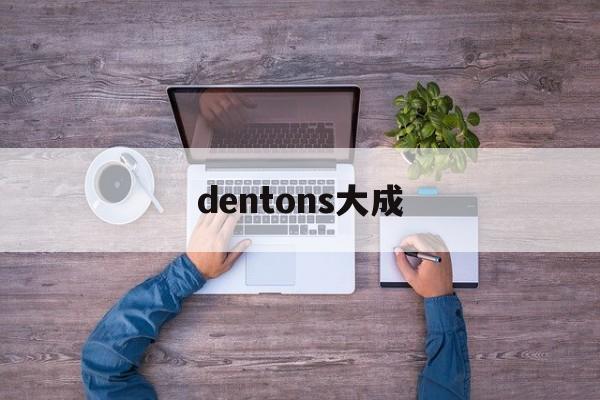 dentons大成(DENTONS大成分手)